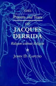 Title: The Prayers and Tears of Jacques Derrida: Religion without Religion, Author: John D. Caputo