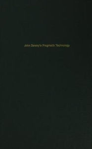Title: John Dewey's Pragmatic Technology, Author: Larry A. Hickman