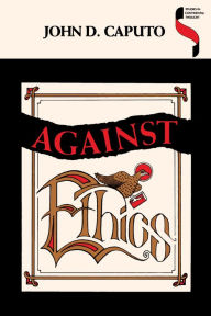 Title: Against Ethics, Author: John D. Caputo