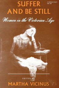 Title: Suffer and Be Still: Women in the Victorian Age / Edition 1, Author: Martha Vicinus