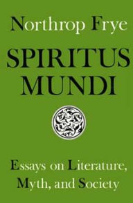 Title: Spiritus Mundi: Essays on Literature, Myth, and Society, Author: Northrop Frye