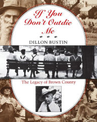 Title: If You Don't Outdie Me: The Legacy of Brown County, Author: Dillon Bustin