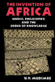 Title: The Invention of Africa: Gnosis, Philosophy, and the Order of Knowledge, Author: V. Y. Mudimbe