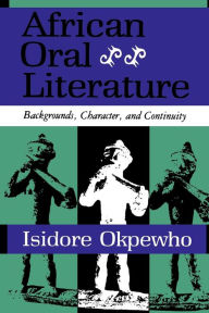 Title: African Oral Literature: Backgrounds, Character, and Continuity / Edition 1, Author: Isidore Okpewho