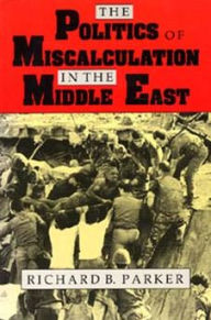 Title: The Politics of Miscalculation in the Middle East, Author: Richard B. Parker
