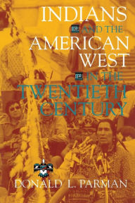 Title: Indians and the American West in the Twentieth Century / Edition 1, Author: Donald L. Parman