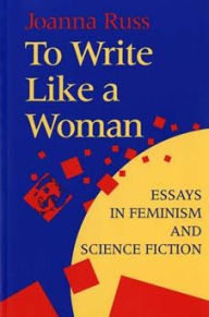Title: To Write Like a Woman: Essays in Feminism and Science Fiction, Author: Joanna Russ