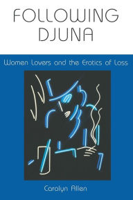 Title: Following Djuna: Women Lovers and the Erotics of Loss, Author: Carolyn Allen