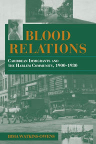Title: Blood Relations: Caribbean Immigrants and the Harlem Community, 1900-1930 / Edition 1, Author: Irma Watkins-Owens