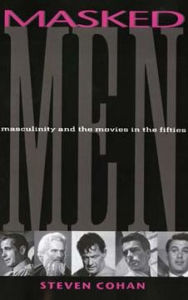 Title: Masked Men: Masculinity and the Movies in the Fifties, Author: Steve Cohan