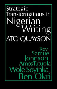 Title: Strategic Transformations in Nigerian Writing: Orality and History in the Work of Rev. Samuel Johnson, Amos Tutuola, Wole Soyinka and Ben Okri, Author: Ato Quayson