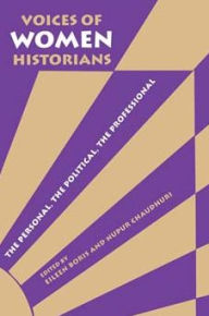 Title: Voices of Women Historians: The Personal, the Political, the Professional, Author: Eileen Boris