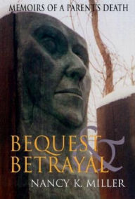 Title: Bequest and Betrayal: Memoirs of a Parent's Death, Author: Nancy K. Miller