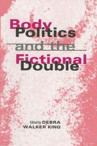 Title: Body Politics and the Fictional Double, Author: Debra Walker King