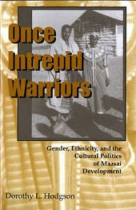 Title: Once Intrepid Warriors: Gender, Ethnicity, and the Cultural Politics of Maasai Development, Author: Dorothy L. Hodgson