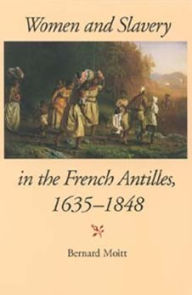 Title: Women and Slavery in the French Antilles, 1635-1848, Author: Bernard Moitt