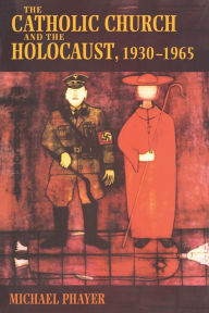 Title: The Catholic Church and the Holocaust, 1930-1965 / Edition 1, Author: Michael Phayer