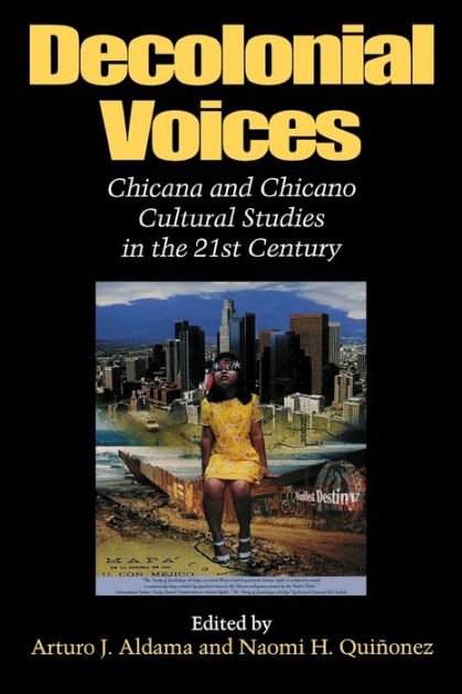 Decolonial Voices: Chicana And Chicano Cultural Studies In The 21st ...