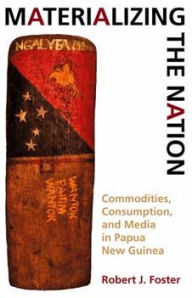 Title: Materializing the Nation: Commodities, Consumption, and Media in Papua New Guinea / Edition 1, Author: Robert J. Foster