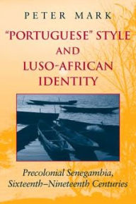 Title: Portuguese Style and Luso-African Identity: Precolonial Senegambia, Sixteenth - Nineteenth Centuries, Author: Peter A. Mark