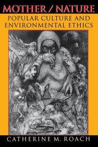 Title: Mother / Nature: Popular Culture and Environmental Ethics, Author: Catherine M. Roach