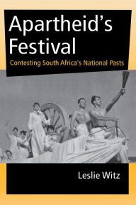 Title: Apartheid's Festival: Contesting South Africa's National Pasts / Edition 1, Author: Leslie Witz