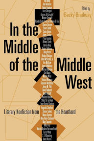 Title: In the Middle of the Middle West: Literary Nonfiction from the Heartland, Author: Becky Bradway