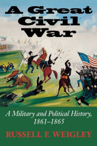 Title: A Great Civil War: A Military and Political History, 1861-1865 / Edition 1, Author: Russell F. Weigley