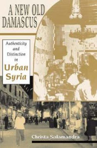 Title: A New Old Damascus: Authenticity and Distinction in Urban Syria / Edition 1, Author: Christa Salamandra