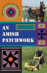 Title: An Amish Patchwork: Indiana's Old Orders in the Modern World, Author: Thomas J. Meyers