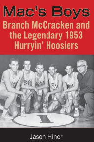 Title: Mac's Boys: Branch McCracken and the Legendary 1953 Hurryin' Hoosiers, Author: Jason Hiner