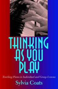 Title: Thinking as You Play: Teaching Piano in Individual and Group Lessons, Author: Sylvia Coats