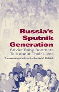 Title: Russia's Sputnik Generation: Soviet Baby Boomers Talk about Their Lives / Edition 1, Author: Donald J. Raleigh
