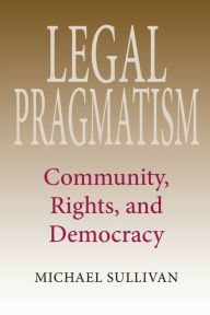 Title: Legal Pragmatism: Community, Rights, and Democracy, Author: Michael Sullivan