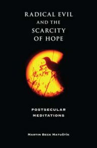 Title: Radical Evil and the Scarcity of Hope: Postsecular Meditations, Author: Martin Beck Matustik