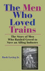 The Men Who Loved Trains: The Story of Men Who Battled Greed to Save an Ailing Industry