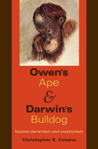 Title: Owen's Ape and Darwin's Bulldog: Beyond Darwinism and Creationism, Author: Christopher E. Cosans