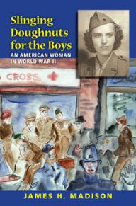 Title: Slinging Doughnuts for the Boys: An American Woman in World War II, Author: James H. Madison