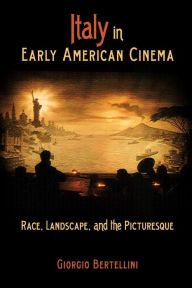 Title: Italy in Early American Cinema: Race, Landscape, and the Picturesque, Author: Giorgio Bertellini