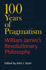 Title: 100 Years of Pragmatism: William James's Revolutionary Philosophy, Author: John J. Stuhr