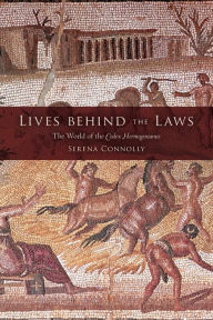 Title: Lives behind the Laws: The World of the Codex Hermogenianus, Author: Serena Connolly