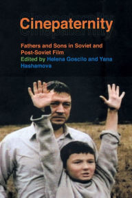 Title: Cinepaternity: Fathers and Sons in Soviet and Post-Soviet Film, Author: Helena Goscilo