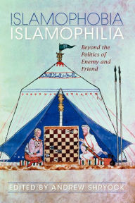 Title: Islamophobia/Islamophilia: Beyond the Politics of Enemy and Friend, Author: Andrew Shryock