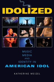Title: Idolized: Music, Media, and Identity in American Idol, Author: Katherine L. Meizel