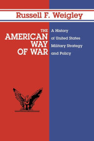 Title: The American Way of War: A History of United States Military Strategy and Policy / Edition 1, Author: Russell F. Weigley