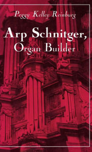 Title: Arp Schnitger, Organ Builder, Author: Peggy Kelley Reinburg