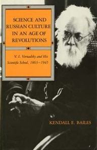 Title: Science and Russian Culture in an Age of Revolutions: V. I. Vernadsky and His Scientific School, 1863-1945, Author: Kendall E. Bailes