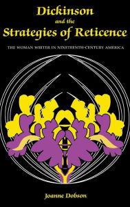 Title: Dickinson and the Strategies of Reticence: The Woman Writer in Nineteenth-Century America, Author: Joanne Dobson