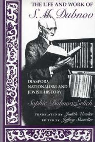 Title: The Life and Work of S. M. Dubnov: Diaspora Nationalism and Jewish History, Author: Sophie Dubnov-Erlich