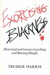 Title: Exorcising Blackness: Historical and Literary Lynching and Burning Rituals, Author: Trudier Harris